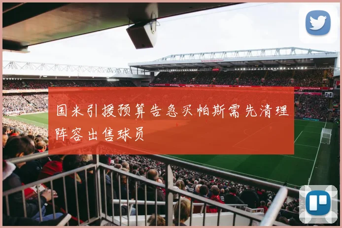 国米引援预算告急买帕斯需先清理阵容出售球员