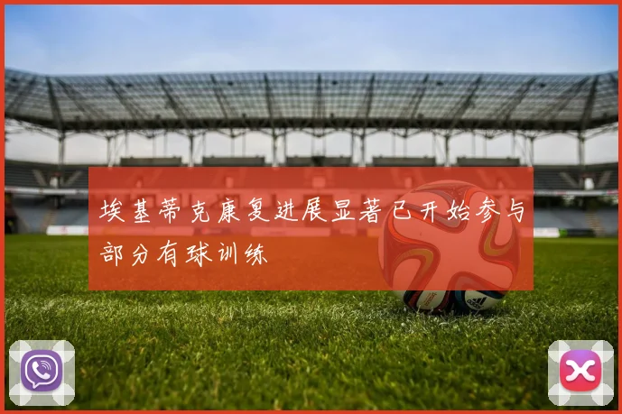 埃基蒂克康复进展显著已开始参与部分有球训练