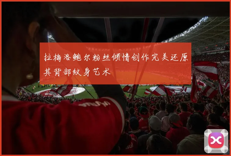拉梅洛鲍尔粉丝倾情创作完美还原其背部纹身艺术