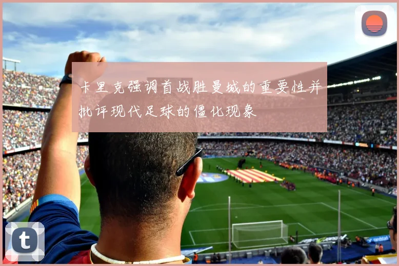 卡里克强调首战胜曼城的重要性并批评现代足球的僵化现象